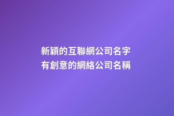 新穎的互聯網公司名字 有創意的網絡公司名稱